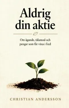 Aldrig din aktie : Om ägande, tålamod och pengar som får växa i fred