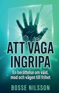 Att våga ingripa : En berättelse om våld, mod och vägen till frihet