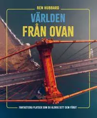 Världen från ovan : fantastiska platser som du aldrig sett dem förut