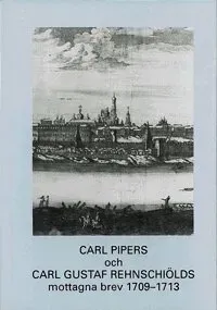 Carl Pipers och Carl Gustaf Rehnschiölds mottagna brev 1709-1713
