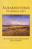 Agrarhistoria på många sätt : 28 studier om människan och jorden
