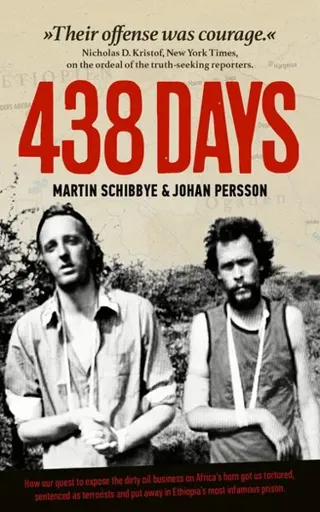 438 days : how our quest to expose the dirty oil business in the Horn of Africa got us tortured, sentenced as terrorists and put away in Ethiopia's