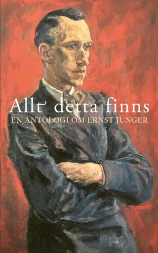 Allt Detta Finns - En Antologi Om Ernst Jünger