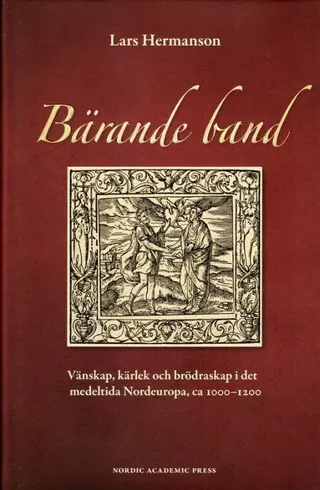 Bärande band : vänskap, kärlek och brödraskap i det medeltida Nordeuropa, ca 1000-1200
