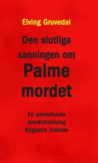 Den slutliga sanningen om Palmemordet : en annorlunda mordutredning : nygamla indicier
