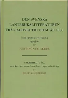 Den svenska lantbrukslitteraturen från äldsta tid t.o.m. 1850 bibliografisk förteckning uppgjord av Per Magnus Hebbe. faksimilutgåva med korrigeringar