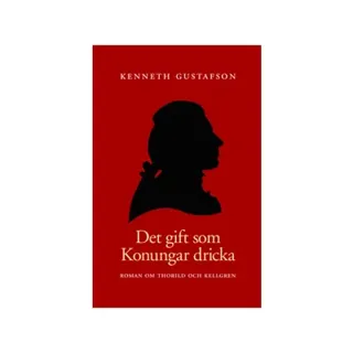 Det gift som konungar dricka : roman om Thorild och Kellgren