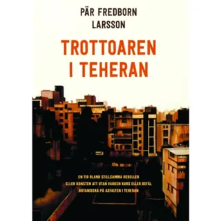 Trottoaren i Teheran : en tid bland stillsamma rebeller eller konsten att utan varken kurs eller befäl botanisera på asfalten i Teheran