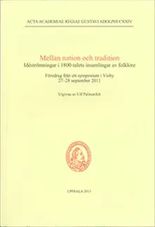 Mellan nation och tradition : idéströmningar i 1800-talets insamlingar av folklore : föredrag från ett symposium i Visby 27-28 september 2011
