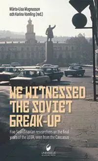 We witnessed the Soviet break-up : five scandinavian researchers on the final years of the USSR,seen from the Caucasus
