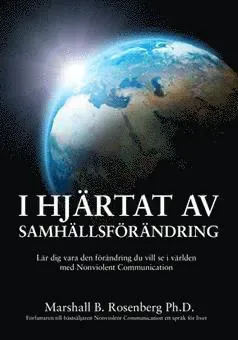 I hjärtat av samhällsförändring : lär dig vara den förändring du vill se i världen med Nonviolent Communication