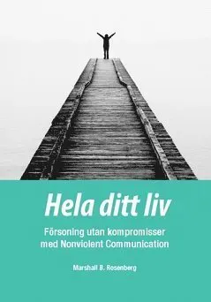 Hela ditt liv : Försoning utan kompromisser med Nonviolent Communication