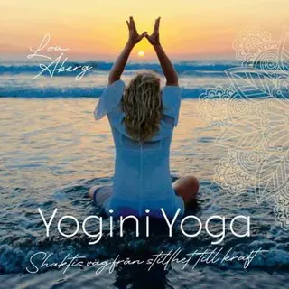 Yogini Yoga : Shaktis väg från stillhet till kraft