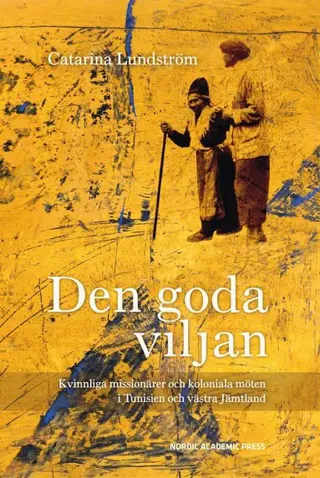 Den goda viljan : kvinnliga missionärer och koloniala möten i Tunisien och västra Jämtland