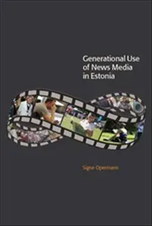 Generational Use of News Media in Estonia : Media Access, Spatial Orientations and Discursive Characteristics of the News Media