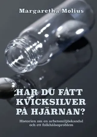 Har du fått kvicksilver på hjärnan? : historien om en arbetsmiljöskandal och ett folkhälsoproblem