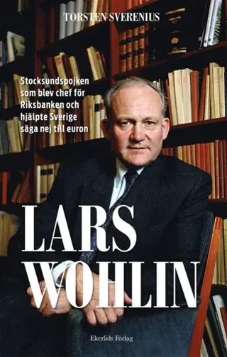 Lars Wohlin : Stocksundspojken som blev chef för Riksbanken och hjälpte Sverige säga nej till euron