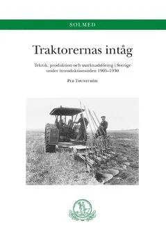 Traktorernas intåg. Teknik, produktion och marknadsföring i Sverige under introduktionstiden 1905-1930 : Teknik, produktion och marknadsföring i