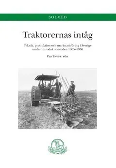 Traktorernas intåg. Teknik, produktion och marknadsföring i Sverige under introduktionstiden 1905-1930 : Teknik, produktion och marknadsföring i