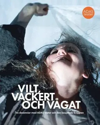 Vilt, vackert och vågat : tre decennier med ADAS teater och den besjälade kroppen
