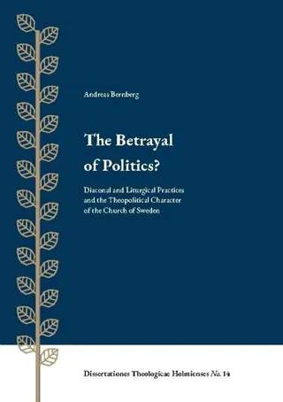 The betrayal of politics? : diaconal and liturgical practices and the theopolitical character of the church of Sweden