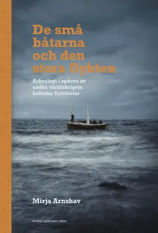De små båtarna och den stora flykten : arkeologi i spåren av andra världskrigets baltiska flyktbåtar