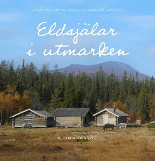 Eldsjälar i utmarken : samtal med fäbodbrukare i Dalarna på 2000-talet