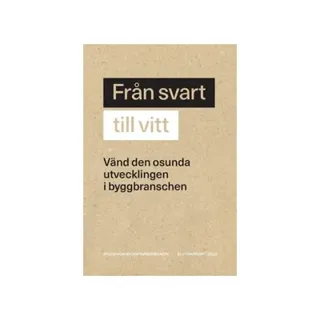 Från svart till vitt : vänd den osunda utvecklingen i byggbranschen