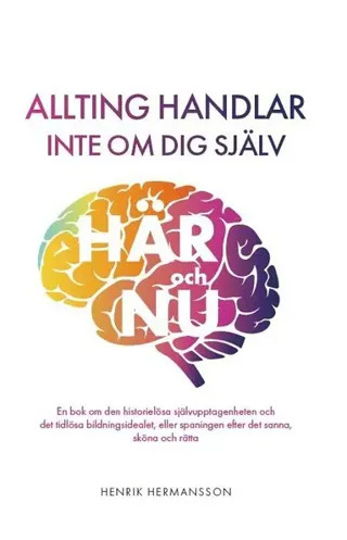 Allting handlar inte om dig själv : här och nu: en bok om den historielösa självupptagenheten och det tidlösa bildningsidealet, eller spaningen efter