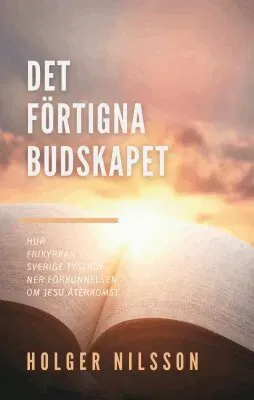Det förtigna budskapet : hur frikyrkan i Sverige tystade ner förkunnelsen om Jesu återkomst