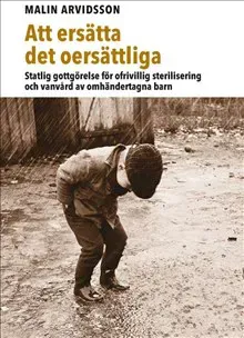 Att ersätta det oersättliga : statlig gottgörelse för ofrivillig sterilisering och vanvård av omhändertagna barn
