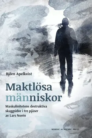Maktlösa människor : maskulinitetens destruktiva skuggsidor i tre pjäser av Lars Norén