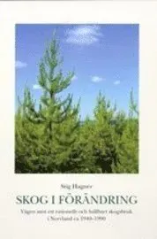 Skog i förändring. Vägen mot ett rationellt och hållbart skogsbruk i Norrland ca 1940-1990
