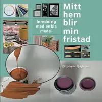 Mitt hem blir min fristad : inredning med enkla medel