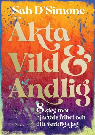 Äkta, vild & andlig : 8 steg mot hjärtats frihet och ditt verkliga jag