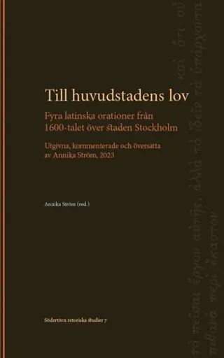 Till huvudstadens lov: Fyra latinska orationer från 1600-talet över staden Stockholm. Utgivna, kommenterade och översatta av Annika Ström