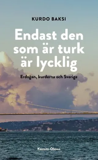 Endast den som är turk är lycklig : Erdogan, kurderna och Sverige