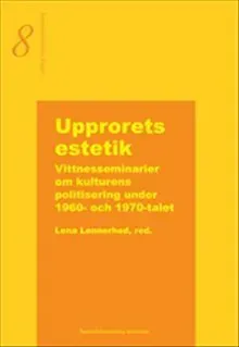 Upprorets estetik - Vittnesseminarier om kulturens politisering under 1960- och 1970-talet