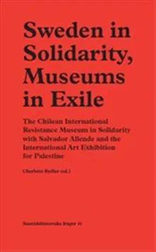 Sweden in Solidarity, Museums in Exile : The Chilean International Resistance Museum in Solidarity with Salvador Allende and the International Art Exh