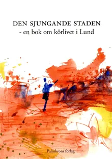 Den sjungande staden : en bok om körlivet i Lund