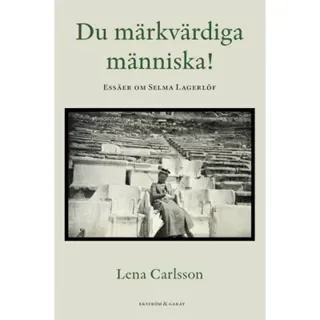 Du märkvärdiga människa! : essäer om Selma Lagerlöf