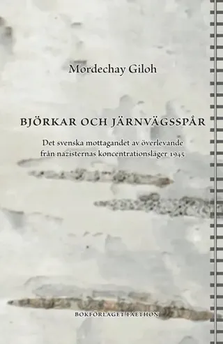 Björkar och järnvägsspår : det svenska mottagandet av överlevande från nazisternas koncentrationsläger 1945
