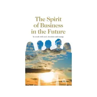 The spirit of business in the future : in touch with soul, intuition and energy