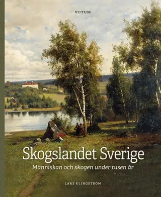 Skogslandet Sverige - Människan Och Skogen Under Tusen År