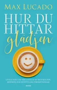 Hur du hittar glädjen : livsglädje i en värld fylld av besvikelser, missmod och ouppfyllda förväntningar
