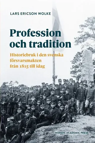 Profession och tradition : historiebruk i den svenska försvarsmakten från 1815 till idag