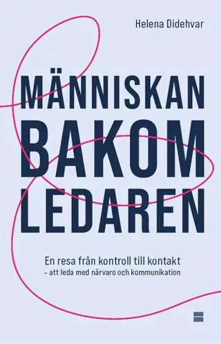 Människan bakom ledaren : en resa från kontroll till kontakt - att leda med närvaro och kommunikation