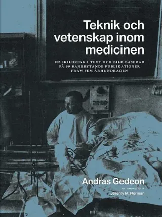 Teknik och vetenskap inom medicinen : en skildring i text och bild baserad på 99 banbrytande publikationer från fem århundraden
