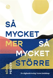 Så mycket mer, så mycket större : en vägbeskrivning i trons landskap