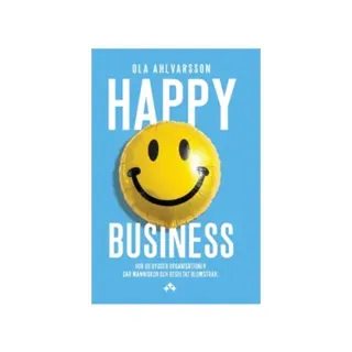 Happy Business : Hur du bygger organisationer där människor och resultat blomstrar